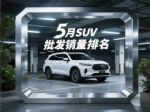 5月SUV批发销量榜！冠亚军下跌，星越L排第三