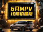6月MPV销量榜出炉：岚图梦想家亚军，燃油车夺冠